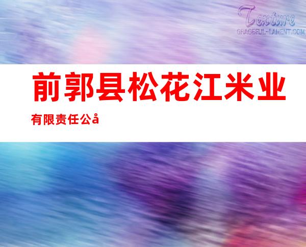 前郭县松花江米业有限责任公司